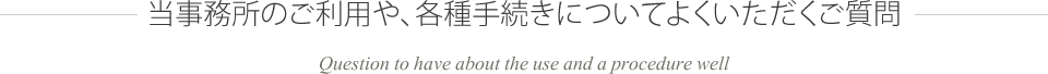 当事務所のご利用や、各種手続きについてよくいただくご質問